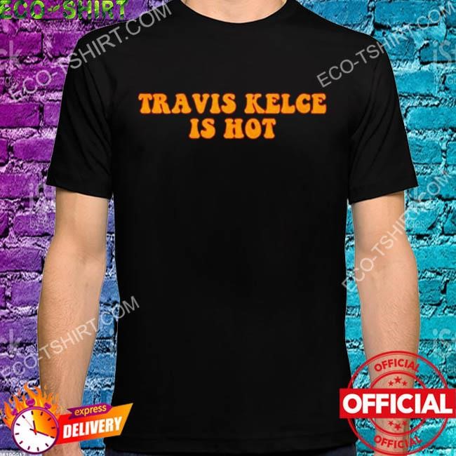 Travis kelce is hot shirt