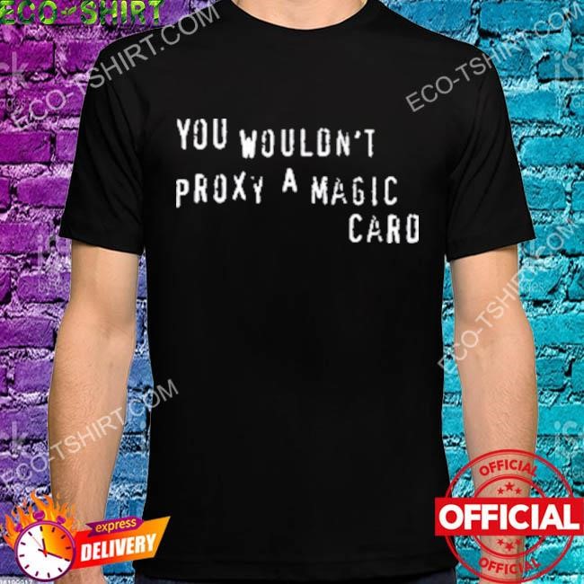 You wouldn't proxy a magic card shirt